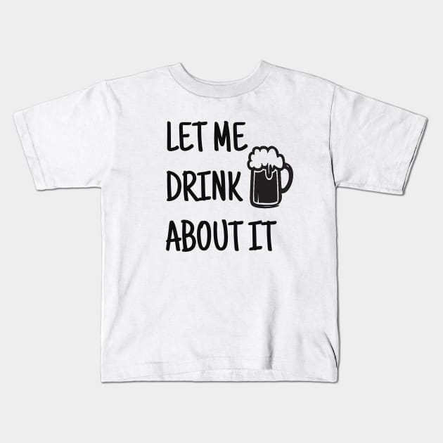 Let Me Drink About It, Day Drinking, Drinking, Party, Weekend, Funny Mom, Gift For Friend, Sassy Kids T-Shirt by FashionDesignz